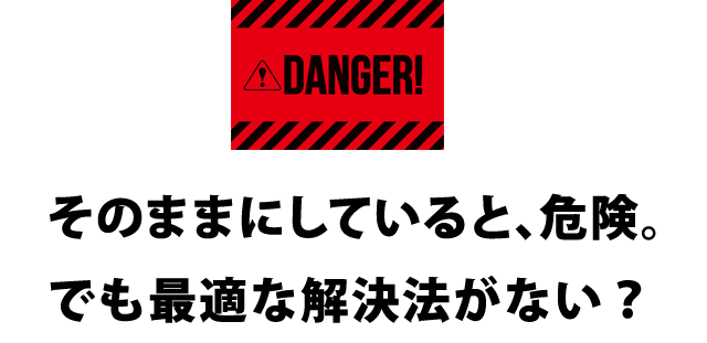 そのままにしていると、危険。
でも最適な解決法がない？