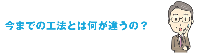 今までの工法とは何が違うの？